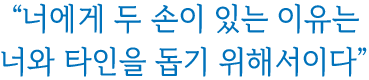 너에게 두 손이 있는 이유는 너와 타인을 돕기 위해서이다