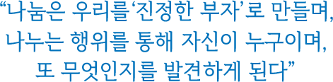 나눔은 우리를‘진정한 부자’로 만들며, 나누는 행위를 통해 자신이 누구이며, 또 무엇인지를 발견하게 된다