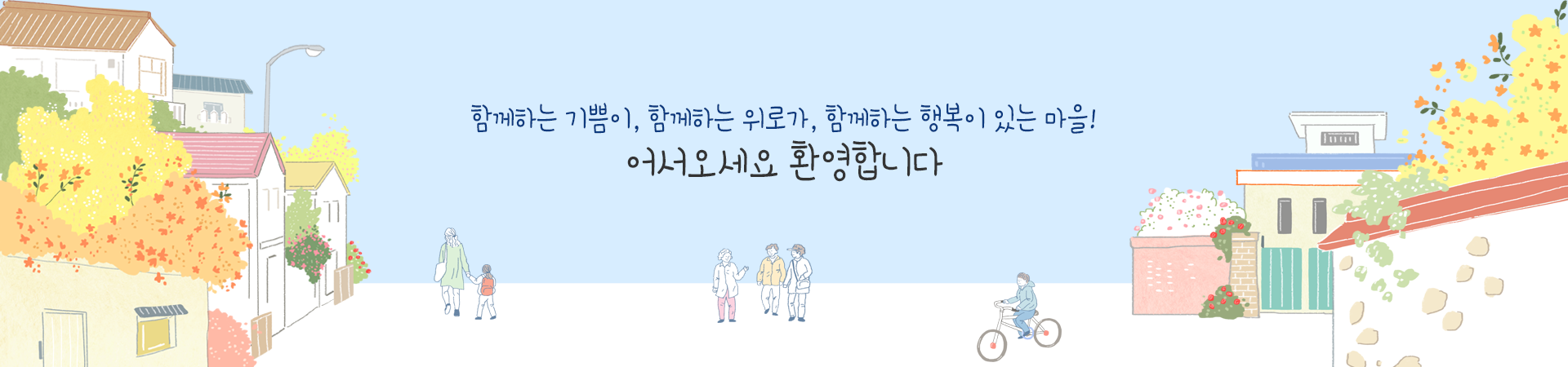 함께하는 기쁨이, 함께하는 위로가, 함께하는 행복이 있는 마을! 어서오세요 환영합니다